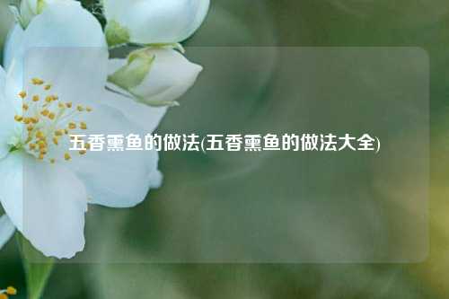 五香熏鱼的做法(五香熏鱼的做法大全)