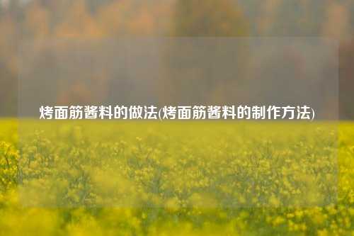 烤面筋酱料的做法(烤面筋酱料的制作方法)